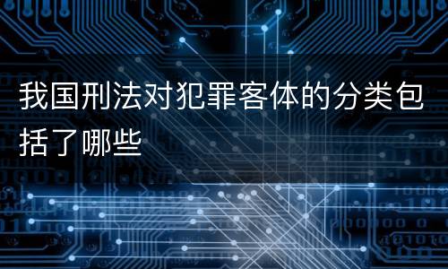 我国刑法对犯罪客体的分类包括了哪些