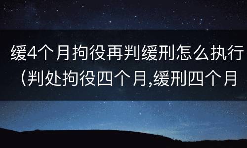缓4个月拘役再判缓刑怎么执行（判处拘役四个月,缓刑四个月）