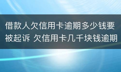 借款人欠信用卡逾期多少钱要被起诉 欠信用卡几千块钱逾期