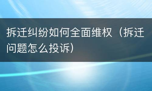 拆迁纠纷如何全面维权（拆迁问题怎么投诉）