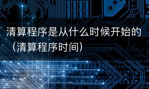 清算程序是从什么时候开始的（清算程序时间）