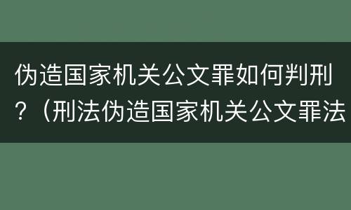 伪造国家机关公文罪如何判刑?（刑法伪造国家机关公文罪法条）