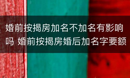 婚前按揭房加名不加名有影响吗 婚前按揭房婚后加名字要额外收费吗
