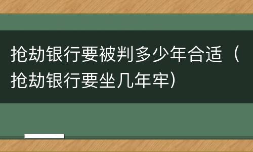 抢劫银行要被判多少年合适（抢劫银行要坐几年牢）