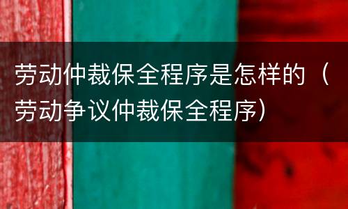 劳动仲裁保全程序是怎样的（劳动争议仲裁保全程序）