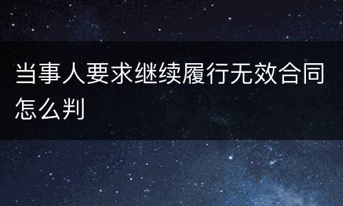 当事人要求继续履行无效合同怎么判
