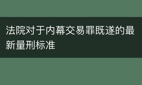 法院对于内幕交易罪既遂的最新量刑标准