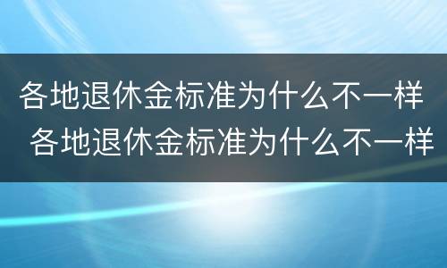 各地退休金标准为什么不一样 各地退休金标准为什么不一样呀