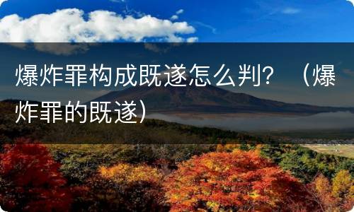 爆炸罪构成既遂怎么判？（爆炸罪的既遂）