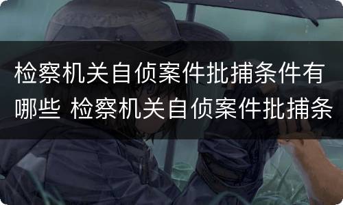 检察机关自侦案件批捕条件有哪些 检察机关自侦案件批捕条件有哪些要求