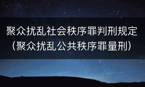 聚众扰乱社会秩序罪判刑规定（聚众扰乱公共秩序罪量刑）