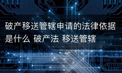 破产移送管辖申请的法律依据是什么 破产法 移送管辖