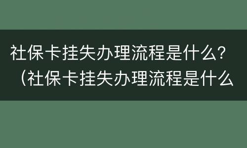 社保卡挂失办理流程是什么？（社保卡挂失办理流程是什么意思）