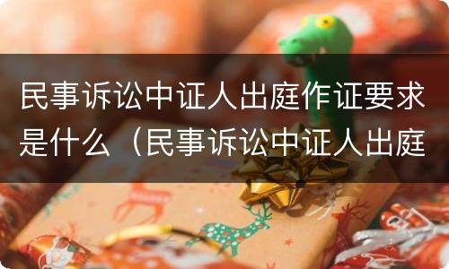 民事诉讼中证人出庭作证要求是什么(民事诉讼中证人出庭作证要求是什么呢) 民事诉讼中证人出庭作证要求是什么(民事诉讼中证人出庭作证要求是什么呢)