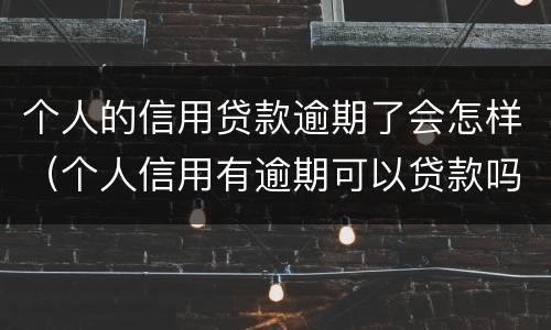 个人的信用贷款逾期了会怎样（个人信用有逾期可以贷款吗）