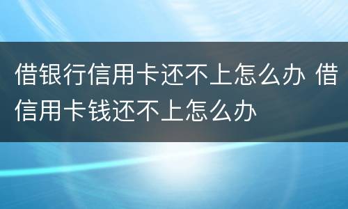 借银行信用卡还不上怎么办 借信用卡钱还不上怎么办