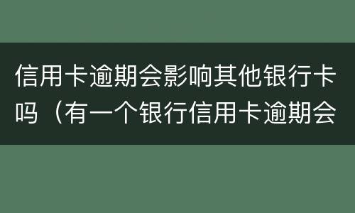 信用卡逾期会影响其他银行卡吗（有一个银行信用卡逾期会影响其他银行吗）