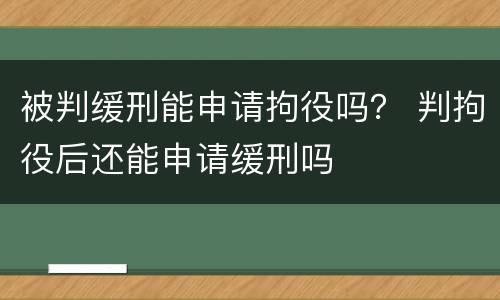 被判缓刑能申请拘役吗？ 判拘役后还能申请缓刑吗