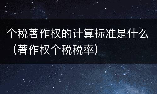 个税著作权的计算标准是什么（著作权个税税率）