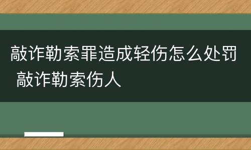 敲诈勒索罪造成轻伤怎么处罚 敲诈勒索伤人