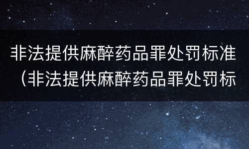 非法提供麻醉药品罪处罚标准（非法提供麻醉药品罪处罚标准是）