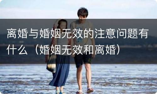 离婚与婚姻无效的注意问题有什么（婚姻无效和离婚）
