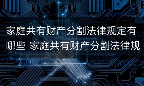家庭共有财产分割法律规定有哪些 家庭共有财产分割法律规定有哪些条件