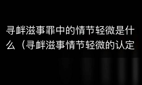 寻衅滋事罪中的情节轻微是什么（寻衅滋事情节轻微的认定）