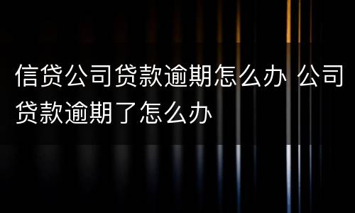 信贷公司贷款逾期怎么办 公司贷款逾期了怎么办
