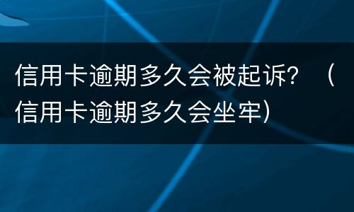 信用卡逾期多久会被起诉？（信用卡逾期多久会坐牢）