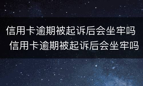 信用卡逾期被起诉后会坐牢吗 信用卡逾期被起诉后会坐牢吗刑事案件