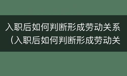 入职后如何判断形成劳动关系（入职后如何判断形成劳动关系了）