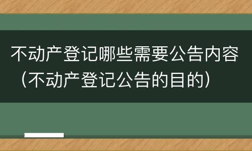 不动产登记哪些需要公告内容（不动产登记公告的目的）