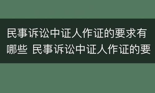 民事诉讼中证人作证的要求有哪些 民事诉讼中证人作证的要求有哪些内容