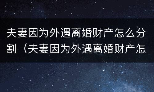 夫妻因为外遇离婚财产怎么分割（夫妻因为外遇离婚财产怎么分割呢）