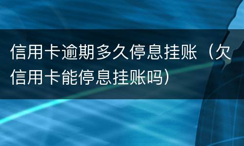 信用卡逾期多久停息挂账（欠信用卡能停息挂账吗）