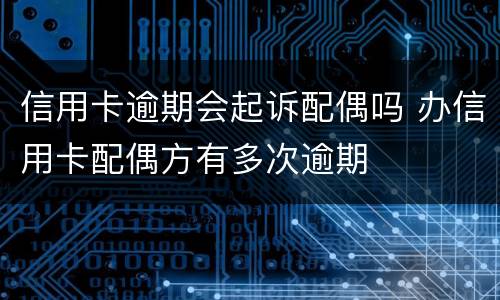信用卡逾期会起诉配偶吗 办信用卡配偶方有多次逾期