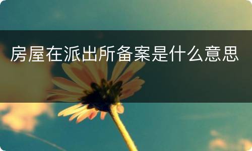 房屋在派出所备案是什么意思