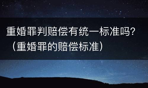 重婚罪判赔偿有统一标准吗？（重婚罪的赔偿标准）