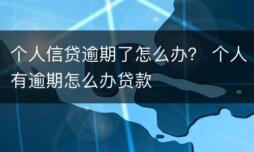 个人信贷逾期了怎么办？ 个人有逾期怎么办贷款