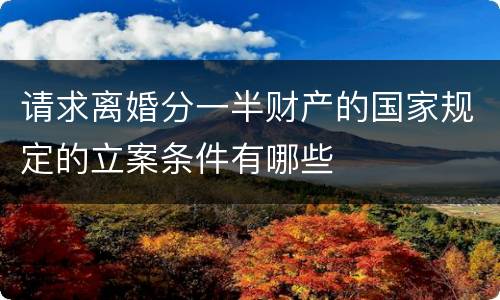 请求离婚分一半财产的国家规定的立案条件有哪些