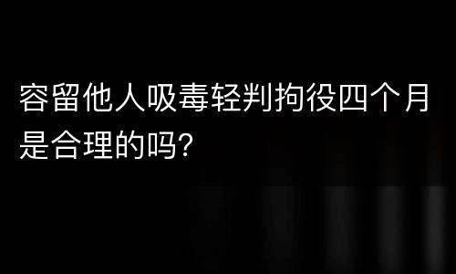 容留他人吸毒轻判拘役四个月是合理的吗？