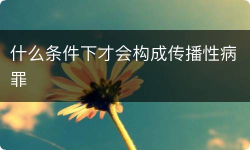 什么条件下才会构成传播性病罪