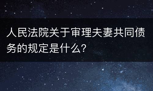 人民法院关于审理夫妻共同债务的规定是什么？