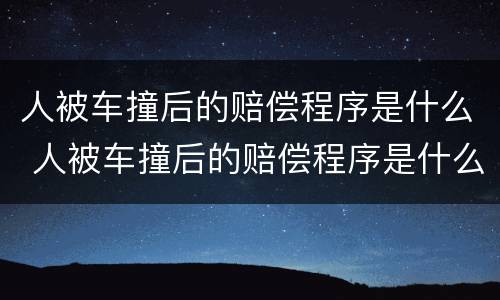 人被车撞后的赔偿程序是什么 人被车撞后的赔偿程序是什么意思