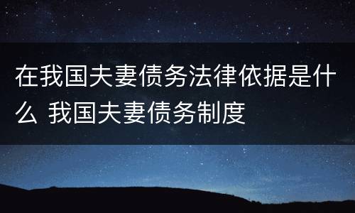 在我国夫妻债务法律依据是什么 我国夫妻债务制度