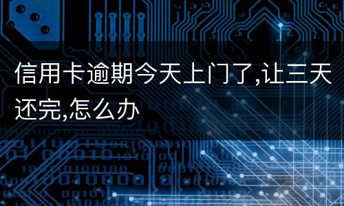 信用卡逾期今天上门了,让三天还完,怎么办