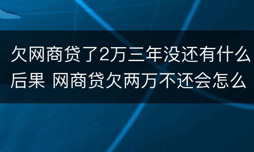 欠网商贷了2万三年没还有什么后果 网商贷欠两万不还会怎么样