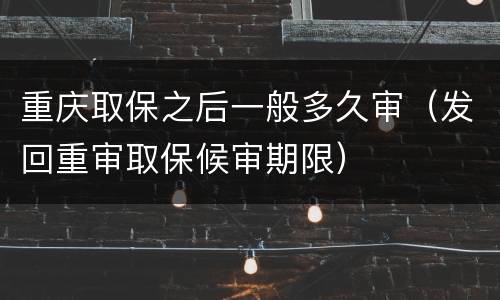 重庆取保之后一般多久审（发回重审取保候审期限）