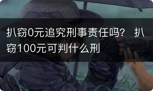 扒窃0元追究刑事责任吗？ 扒窃100元可判什么刑
